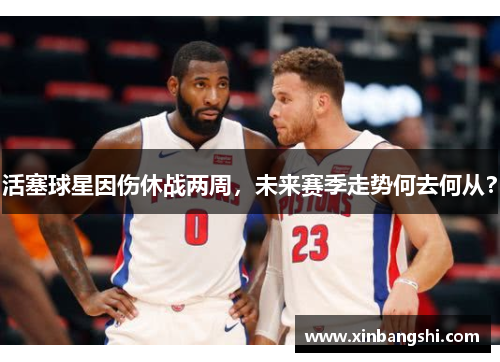 活塞球星因伤休战两周，未来赛季走势何去何从？