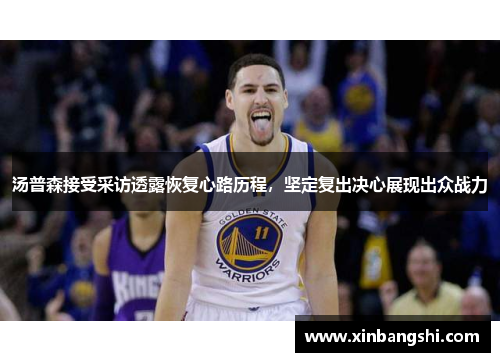 汤普森接受采访透露恢复心路历程，坚定复出决心展现出众战力