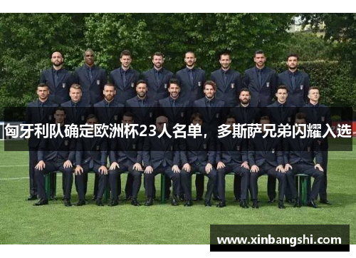 匈牙利队确定欧洲杯23人名单，多斯萨兄弟闪耀入选