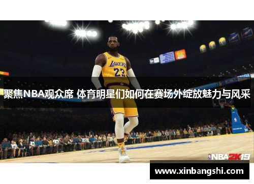 聚焦NBA观众席 体育明星们如何在赛场外绽放魅力与风采