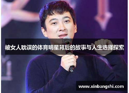 被女人耽误的体育明星背后的故事与人生选择探索