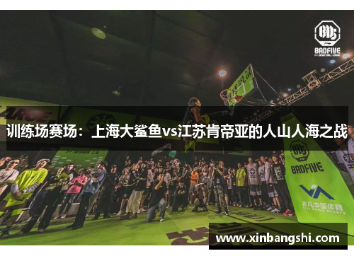 训练场赛场：上海大鲨鱼vs江苏肯帝亚的人山人海之战