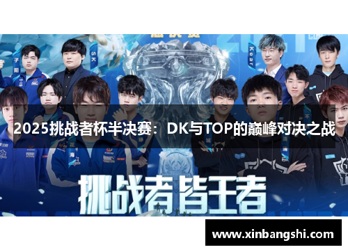 2025挑战者杯半决赛：DK与TOP的巅峰对决之战