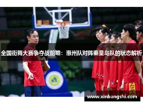 全国街舞大赛争夺战前瞻：惠州队对阵秦皇岛队的状态解析
