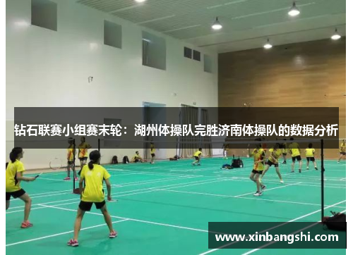 钻石联赛小组赛末轮：湖州体操队完胜济南体操队的数据分析