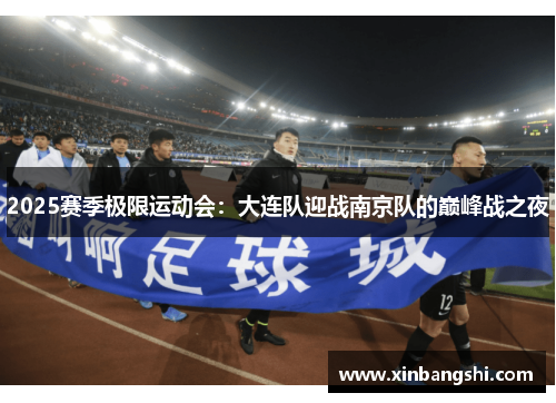 2025赛季极限运动会：大连队迎战南京队的巅峰战之夜